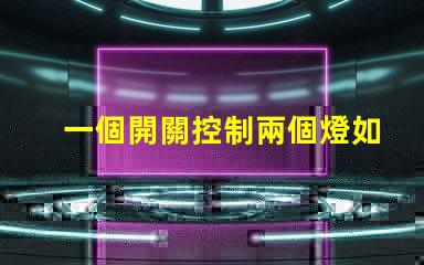一個開關控制兩個燈如何實現(xiàn)雙燈控制的完美解決方案
