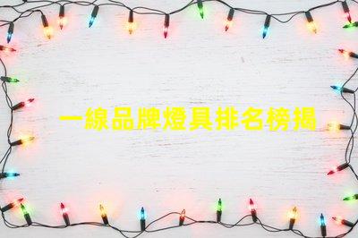一線品牌燈具排名榜揭秘行業(yè)頂尖品牌的秘密