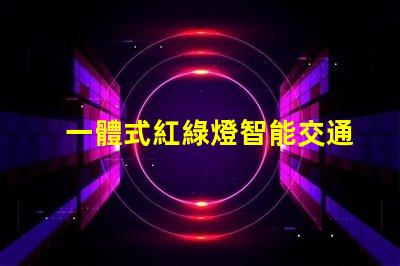 一體式紅綠燈智能交通解決方案的未來是什么