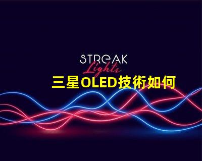 三星OLED技術如何提升顯示質(zhì)量深入探討三星OLED顯示優(yōu)勢