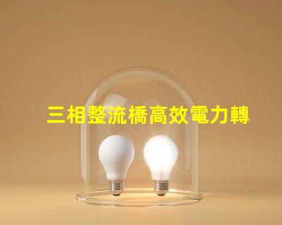 三相整流橋高效電力轉(zhuǎn)換的關(guān)鍵技術(shù)揭秘