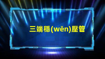 三端穩(wěn)壓管型號大全了解不同型號的應(yīng)用與選擇指南