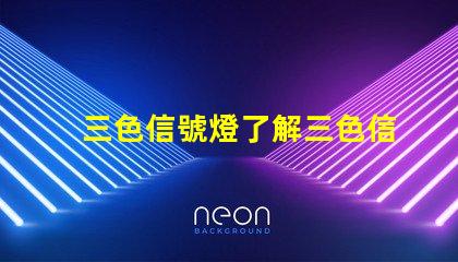 三色信號燈了解三色信號燈的工作原理與應(yīng)用