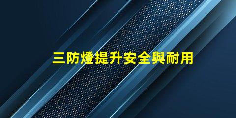 三防燈提升安全與耐用性的理想選擇