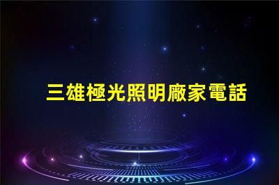 三雄極光照明廠家電話獲取最新聯(lián)系方式與服務(wù)支持