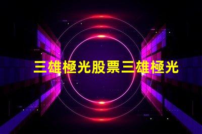 三雄極光股票三雄極光投資前景分析,你準備好了嗎