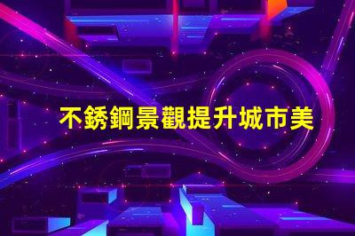 不銹鋼景觀提升城市美感的靈活設(shè)計