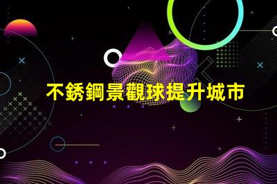 不銹鋼景觀球提升城市美感的綠化新選擇