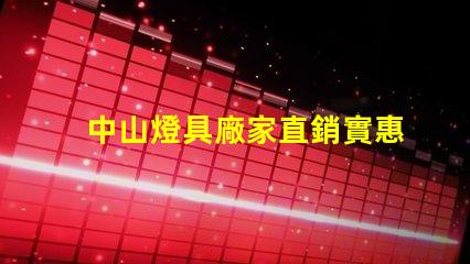 中山燈具廠家直銷實惠優(yōu)質(zhì)燈具采購攻略