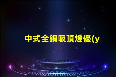 中式全銅吸頂燈優(yōu)雅設計與照明效果的完美結(jié)合