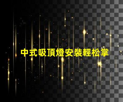 中式吸頂燈安裝輕松掌握的實(shí)用技巧