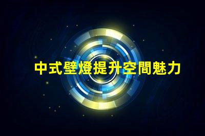 中式壁燈提升空間魅力的照明選擇