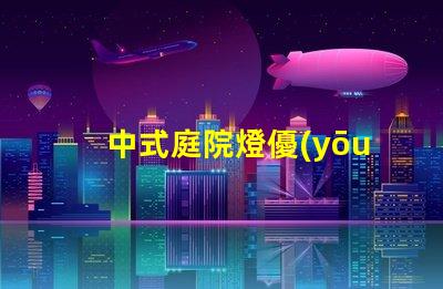 中式庭院燈優(yōu)雅設(shè)計與實用功能的完美結(jié)合