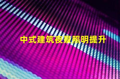 中式建筑夜景照明提升古韻的照明解決方案