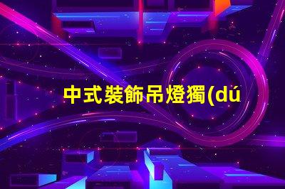 中式裝飾吊燈獨(dú)特設(shè)計(jì)背后的文化故事是什么