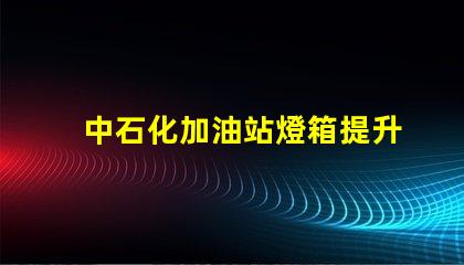 中石化加油站燈箱提升品牌形象的照明解決方案