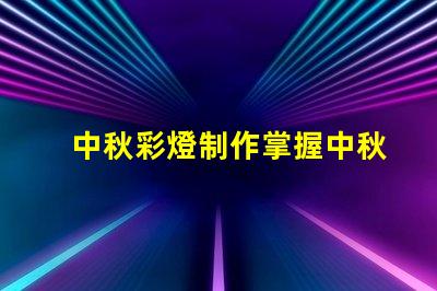 中秋彩燈制作掌握中秋節(jié)彩燈DIY技巧