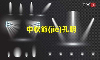 中秋節(jié)孔明燈揭秘中秋節(jié)孔明燈的文化意義