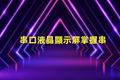 串口液晶顯示屏掌握串口技術(shù)的顯示解決方案