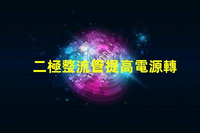 二極整流管提高電源轉(zhuǎn)換效率的關(guān)鍵組件
