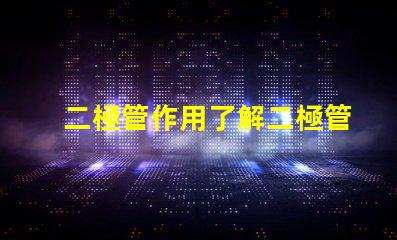 二極管作用了解二極管在電路中的關鍵功能