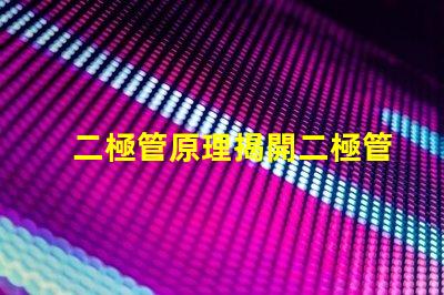 二極管原理揭開二極管工作機制的真相