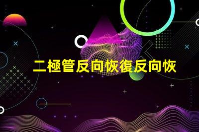 二極管反向恢復反向恢復特性解析與應用探討