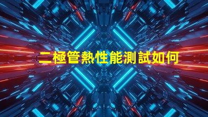 二極管熱性能測試如何準確評估二極管熱管理能力