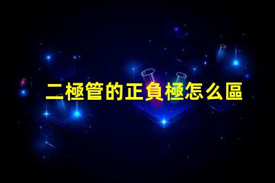二極管的正負極怎么區(qū)分深入解析二極管極性識別技巧