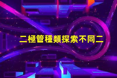 二極管種類探索不同二極管類型及其應(yīng)用