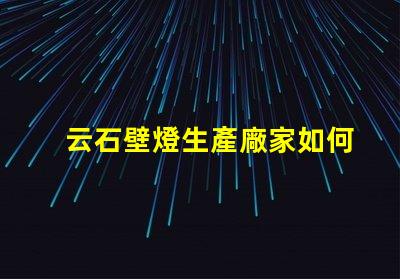 云石壁燈生產廠家如何選擇最優(yōu)質的云石壁燈供應商