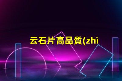 云石片高品質(zhì)云石片的應(yīng)用與選擇
