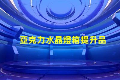 亞克力水晶燈箱提升品牌形象的照明解決方案