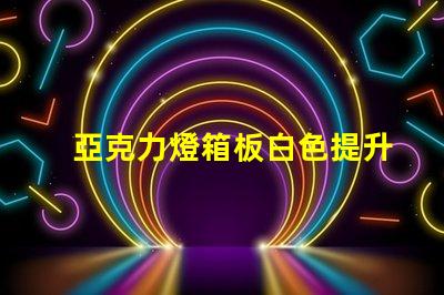 亞克力燈箱板白色提升廣告效果的理想選擇