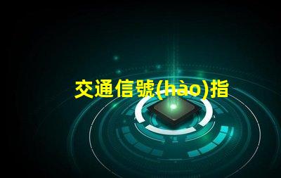 交通信號(hào)指示燈提升安全與效率的關(guān)鍵技術(shù)