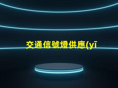 交通信號燈供應(yīng)廠家可靠廠家如何提升交通安全