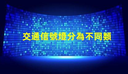 交通信號燈分為不同類型及其應用解析