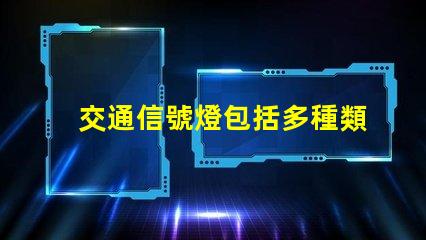 交通信號燈包括多種類型與功能詳解,你了解嗎
