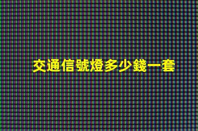 交通信號燈多少錢一套揭示信號燈采購成本的秘密