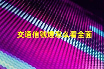 交通信號燈怎么看全面解讀交通信號燈使用規(guī)則