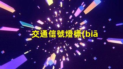 交通信號燈標(biāo)志了解交通標(biāo)志的重要性與應(yīng)用