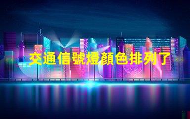 交通信號燈顏色排列了解交通信號燈的科學(xué)原理