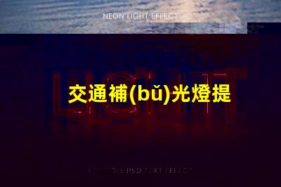 交通補(bǔ)光燈提升夜間安全的關(guān)鍵設(shè)備,你準(zhǔn)備好了嗎