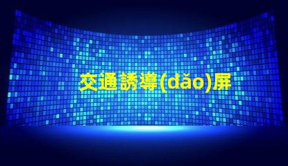 交通誘導(dǎo)屏設(shè)計方案高效優(yōu)化交通流量的關(guān)鍵策略