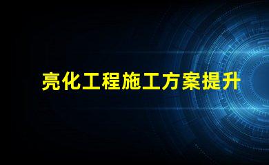 亮化工程施工方案提升城市景觀的實用指南