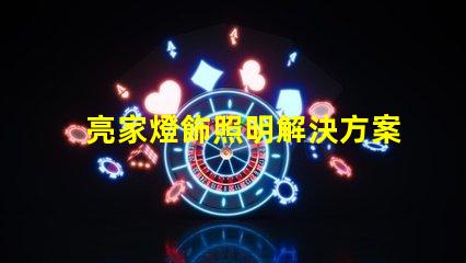 亮家燈飾照明解決方案引領(lǐng)家居時尚潮流