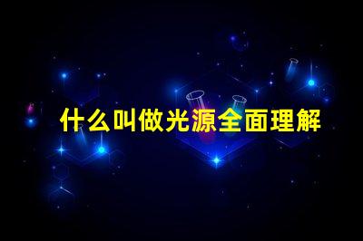 什么叫做光源全面理解光源概念及其應(yīng)用