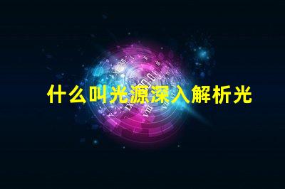 什么叫光源深入解析光源定義與應(yīng)用場(chǎng)景