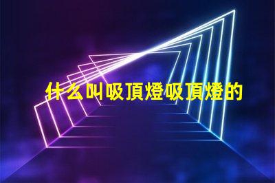 什么叫吸頂燈吸頂燈的定義與應(yīng)用解析