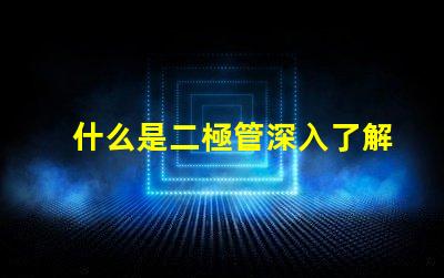 什么是二極管深入了解二極管的功能與應(yīng)用